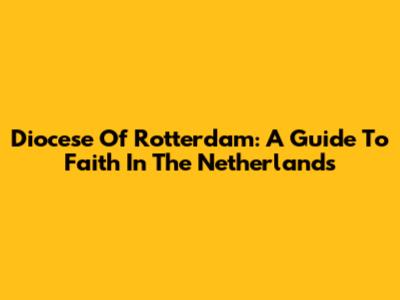 Diocese Of Rotterdam: A Guide To Faith In The Netherlands