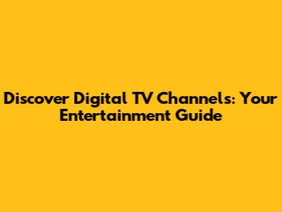 Discover Digital TV Channels: Your Entertainment Guide