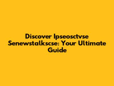 Discover Ipseosctvse Senewstalkscse: Your Ultimate Guide