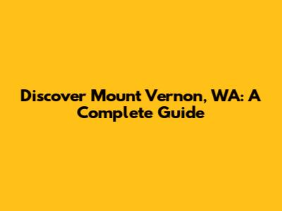 Discover Mount Vernon, WA: A Complete Guide