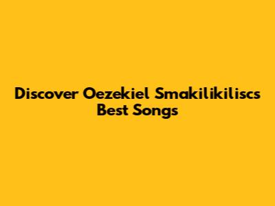 Discover Oezekiel Smakilikilisc's Best Songs