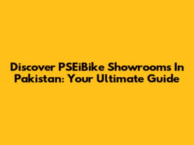 Discover PSEiBike Showrooms In Pakistan: Your Ultimate Guide