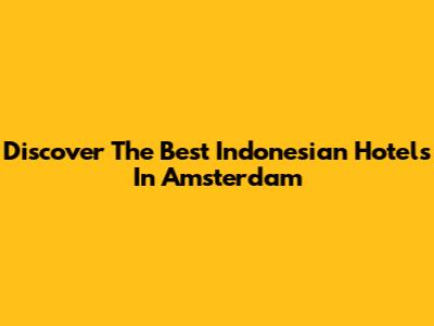 Discover The Best Indonesian Hotels In Amsterdam