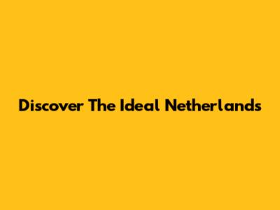 Discover The Ideal Netherlands