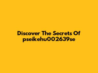 Discover The Secrets Of "pseikehu002639se"