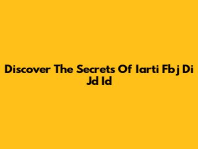 Discover The Secrets Of Iarti Fbj Di Jd Id
