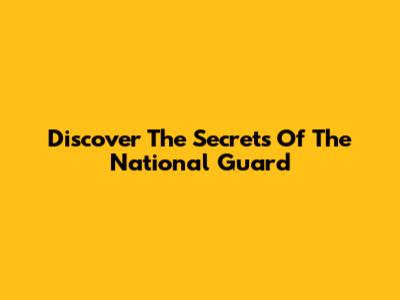 Discover The Secrets Of The National Guard