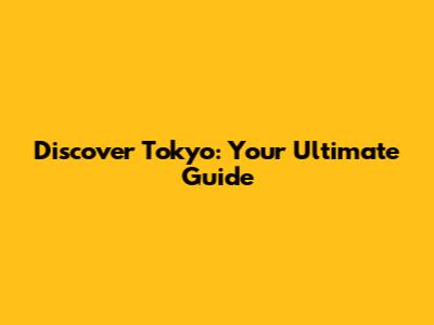 Discover Tokyo: Your Ultimate Guide