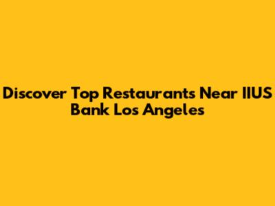 Discover Top Restaurants Near IIUS Bank Los Angeles