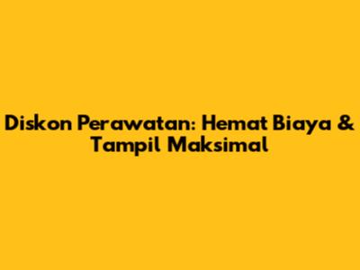 Diskon Perawatan: Hemat Biaya & Tampil Maksimal