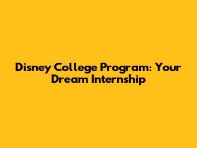 Disney College Program: Your Dream Internship