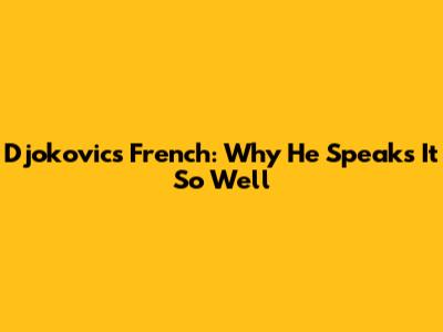Djokovic's French: Why He Speaks It So Well
