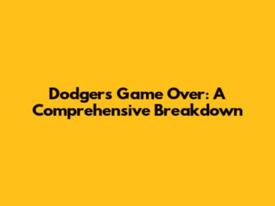 Dodgers' Game Over: A Comprehensive Breakdown