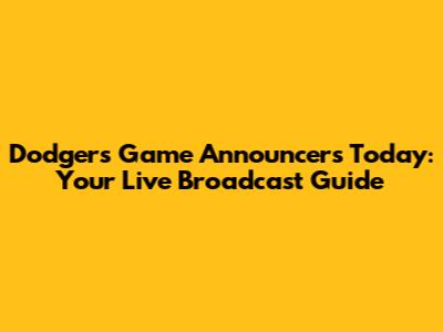 Dodgers Game Announcers Today: Your Live Broadcast Guide