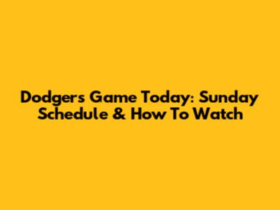 Dodgers Game Today: Sunday Schedule & How To Watch