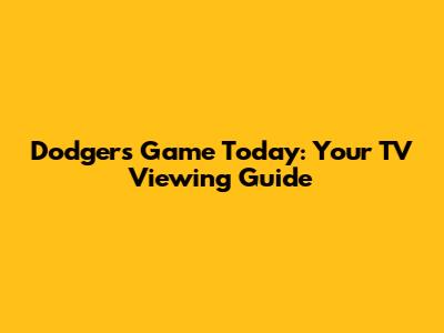 Dodgers Game Today: Your TV Viewing Guide