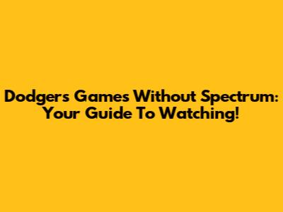 Dodgers Games Without Spectrum: Your Guide To Watching!
