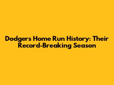 Dodgers Home Run History: Their Record-Breaking Season