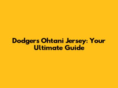 Dodgers Ohtani Jersey: Your Ultimate Guide