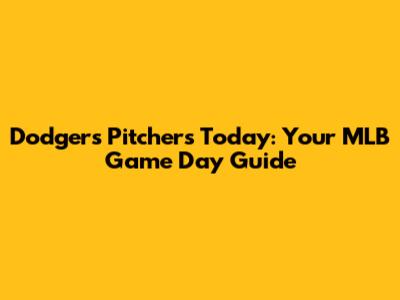 Dodgers Pitchers Today: Your MLB Game Day Guide