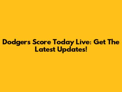 Dodgers Score Today Live: Get The Latest Updates!