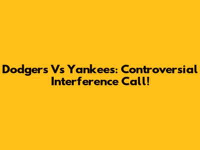 Dodgers Vs Yankees: Controversial Interference Call!