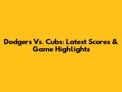 Dodgers Vs. Cubs: Latest Scores & Game Highlights