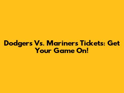 Dodgers Vs. Mariners Tickets: Get Your Game On!