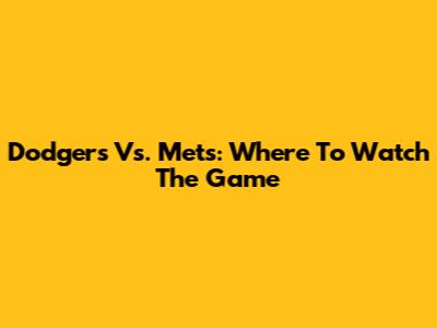 Dodgers Vs. Mets: Where To Watch The Game