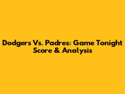 Dodgers Vs. Padres: Game Tonight Score & Analysis