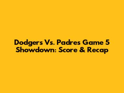Dodgers Vs. Padres Game 5 Showdown: Score & Recap