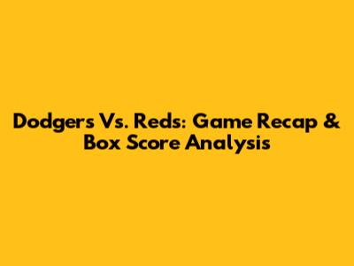 Dodgers Vs. Reds: Game Recap & Box Score Analysis