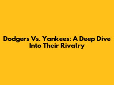 Dodgers Vs. Yankees: A Deep Dive Into Their Rivalry