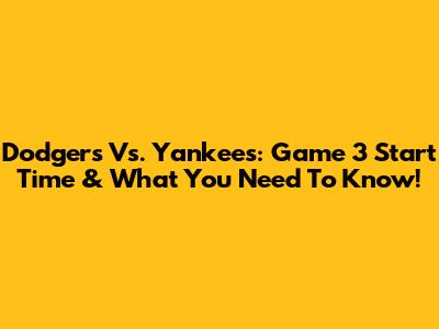 Dodgers Vs. Yankees: Game 3 Start Time & What You Need To Know!