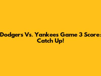 Dodgers Vs. Yankees Game 3 Score: Catch Up!