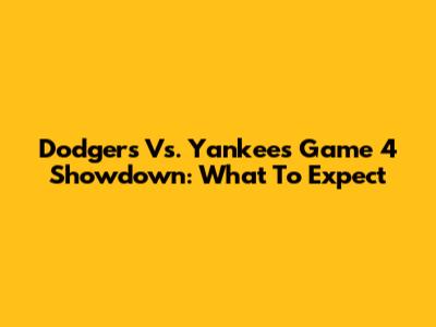 Dodgers Vs. Yankees Game 4 Showdown: What To Expect