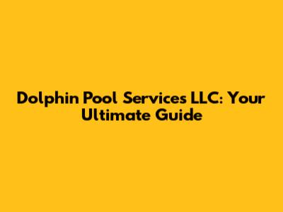 Dolphin Pool Services LLC: Your Ultimate Guide