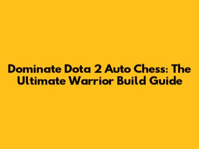 Dominate Dota 2 Auto Chess: The Ultimate Warrior Build Guide
