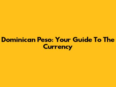 Dominican Peso: Your Guide To The Currency