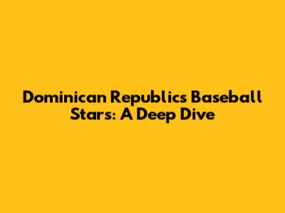 Dominican Republic's Baseball Stars: A Deep Dive