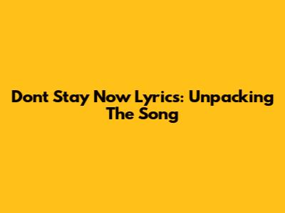 Don't Stay Now Lyrics: Unpacking The Song