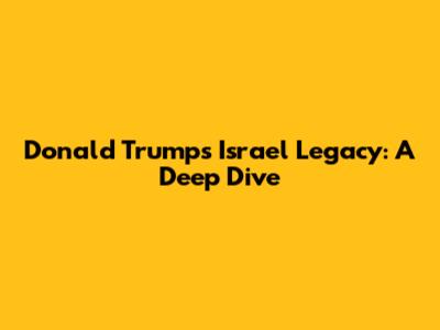 Donald Trump's Israel Legacy: A Deep Dive