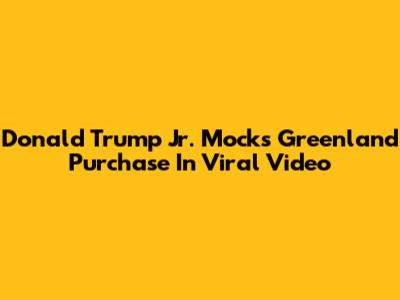 Donald Trump Jr. Mocks Greenland Purchase In Viral Video