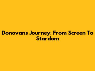 Donovan's Journey: From Screen To Stardom