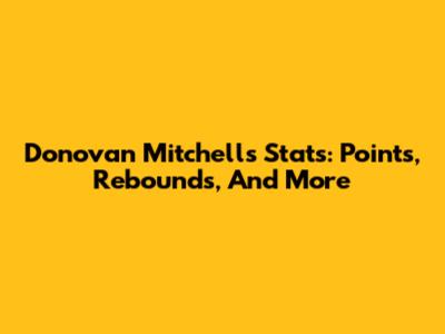Donovan Mitchell's Stats: Points, Rebounds, And More