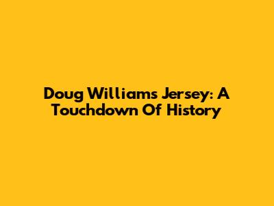 Doug Williams Jersey: A Touchdown Of History