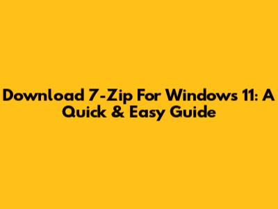 Download 7-Zip For Windows 11: A Quick & Easy Guide