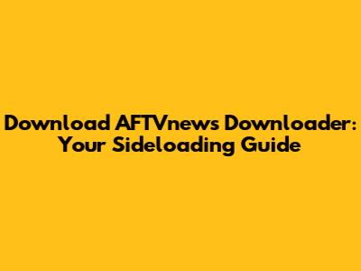 Download AFTVnews Downloader: Your Sideloading Guide