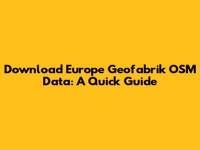 Download Europe Geofabrik OSM Data: A Quick Guide