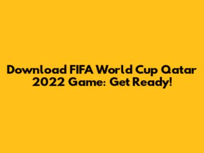 Download FIFA World Cup Qatar 2022 Game: Get Ready!